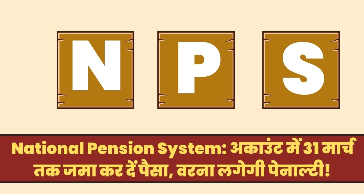 National Pension System: अकाउंट में 31 मार्च तक जमा कर दें पैसा, वरना लगेगी पेनाल्‍टी!